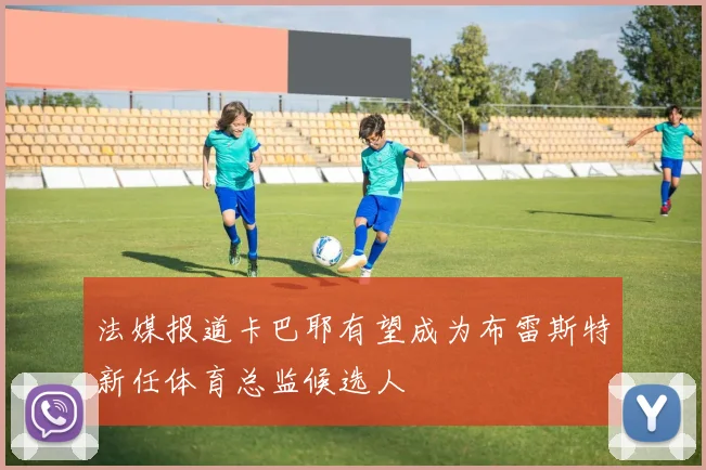 法媒报道卡巴耶有望成为布雷斯特新任体育总监候选人