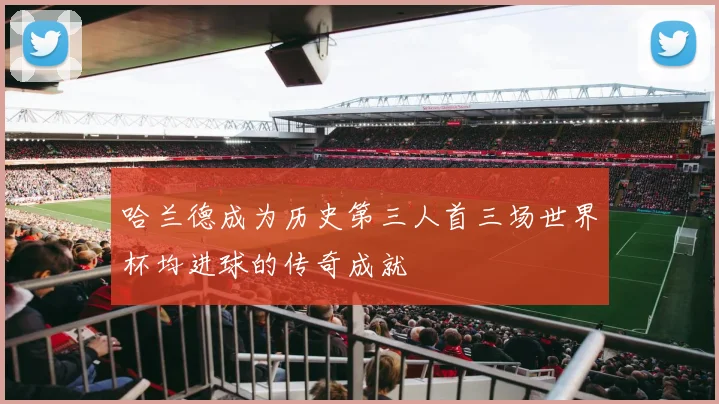 哈兰德成为历史第三人首三场世界杯均进球的传奇成就