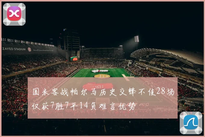 国米客战帕尔马历史交锋不佳28场仅获7胜7平14负难言优势