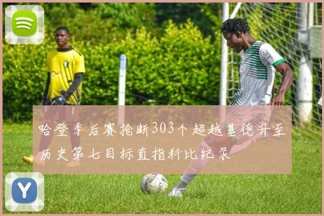 哈登季后赛抢断303个超越基德升至历史第七目标直指科比纪录