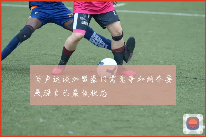 马卢达谈加盟豪门需竞争加纳乔要展现自己最佳状态