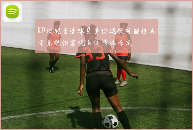KD谈超音速球员身份退役可能性表示乐观但需视具体情况而定