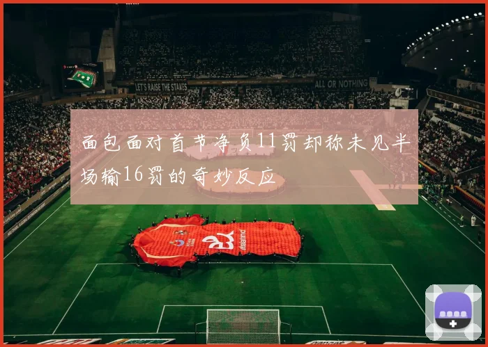 面包面对首节净负11罚却称未见半场输16罚的奇妙反应