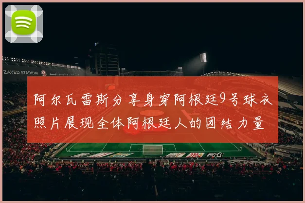 阿尔瓦雷斯分享身穿阿根廷9号球衣照片展现全体阿根廷人的团结力量
