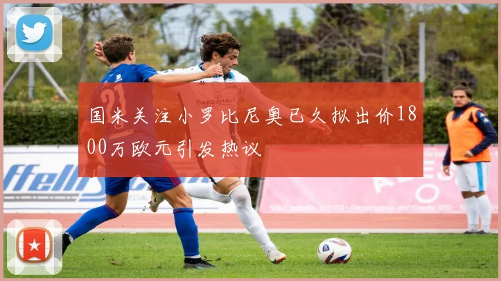 国米关注小罗比尼奥已久拟出价1800万欧元引发热议